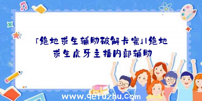 「绝地求生辅助破解卡蜜」|绝地求生虎牙主播内部辅助